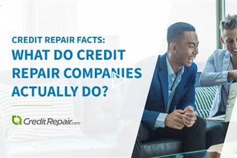 Credit Repair Facts | What Do Credit Repair Companies Actually Do?