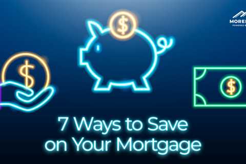 7 Ways To Save On Your Mortgage