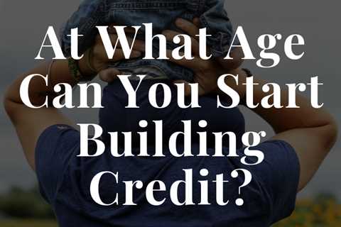 At What Age Can You Start Building Credit?