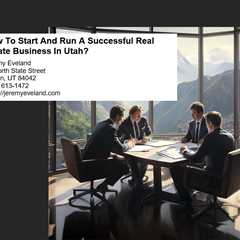 How To Start And Run A Successful Real Estate Business In Utah?