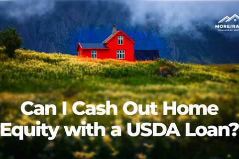 Can I Cash Out Home Equity with a USDA Loan?