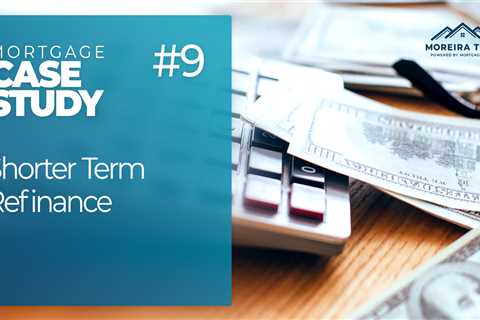 Case Study #9 – Shorter Term Refinance