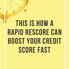 This Is How a Rapid Rescore Can Boost Your Credit Score Fast
