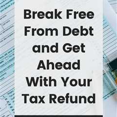 How to Break Free From Debt and Get Ahead With Your Tax Refund: Pay Bills, Settle Debt, & Grow..